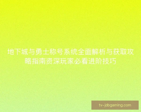 地下城与勇士称号系统全面解析与获取攻略指南资深玩家必看进阶技巧